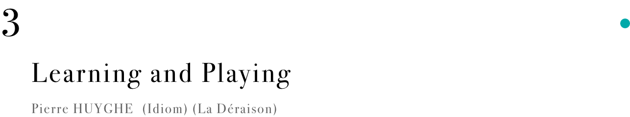 Learning and Playing Pierre HUYGHE (Idiom) (La Déraison)
